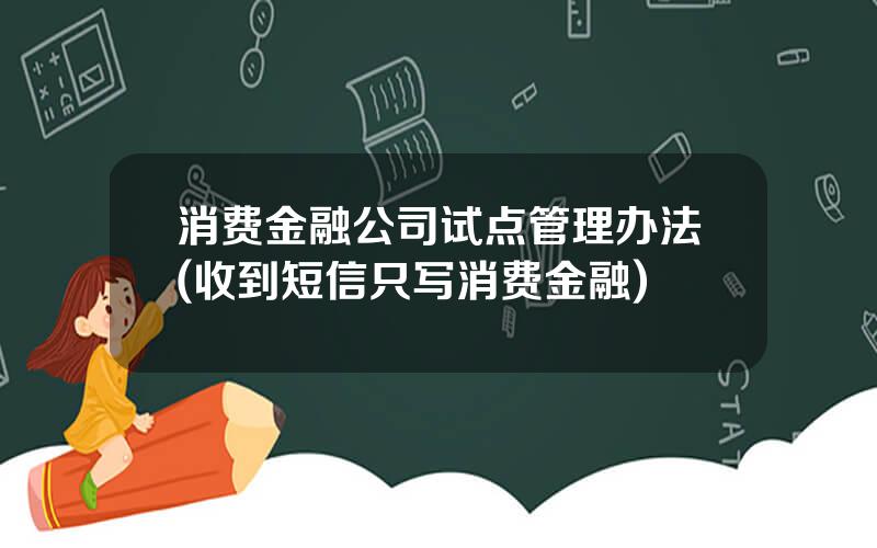 消费金融公司试点管理办法(收到短信只写消费金融)