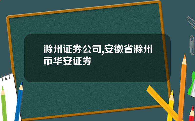 滁州证券公司,安徽省滁州市华安证券