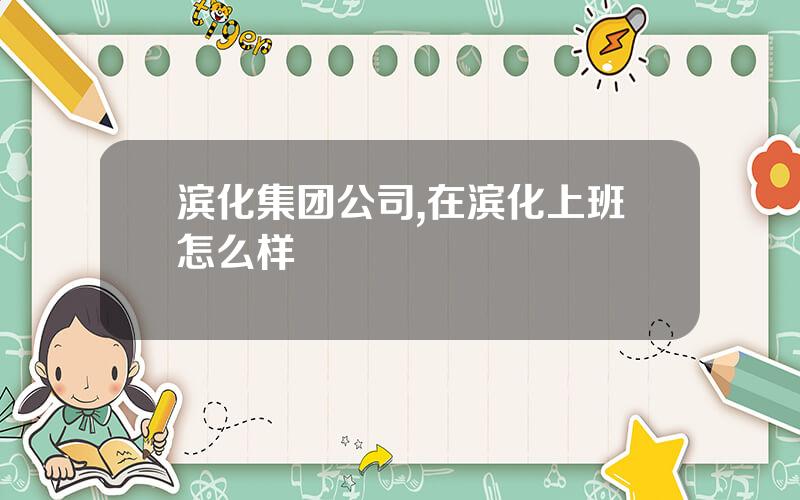 滨化集团公司,在滨化上班怎么样