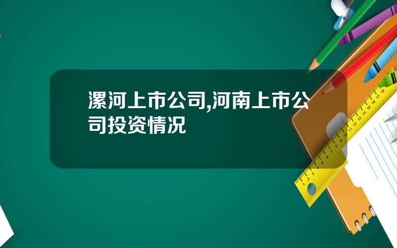 漯河上市公司,河南上市公司投资情况