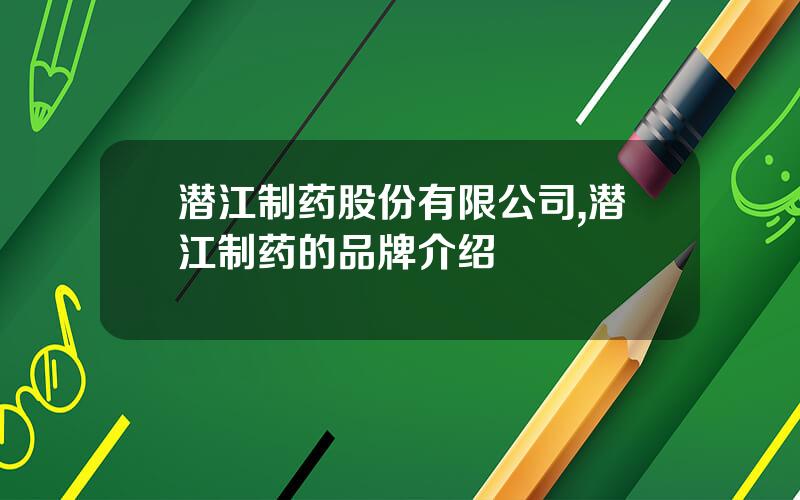 潜江制药股份有限公司,潜江制药的品牌介绍