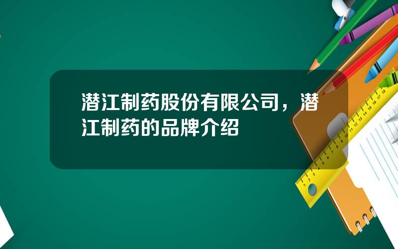潜江制药股份有限公司，潜江制药的品牌介绍