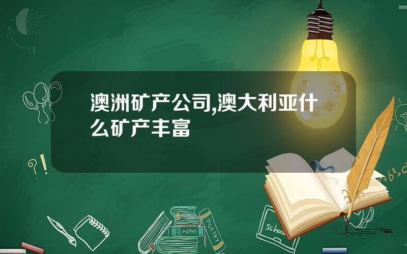 澳洲矿产公司,澳大利亚什么矿产丰富
