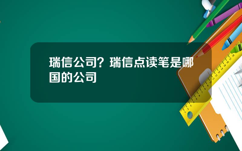 瑞信公司？瑞信点读笔是哪国的公司