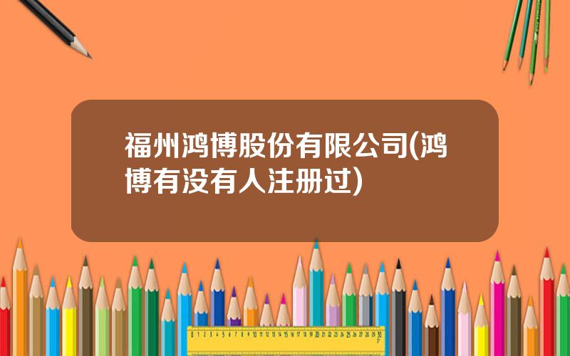 福州鸿博股份有限公司(鸿博有没有人注册过)