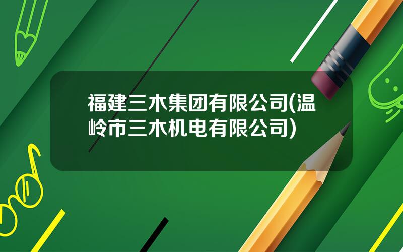 福建三木集团有限公司(温岭市三木机电有限公司)