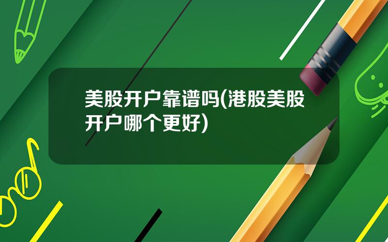 美股开户靠谱吗(港股美股开户哪个更好)