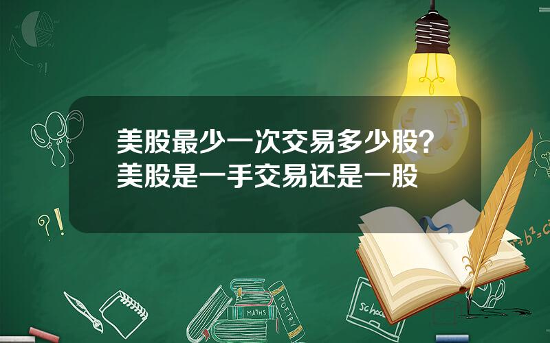 美股最少一次交易多少股？美股是一手交易还是一股