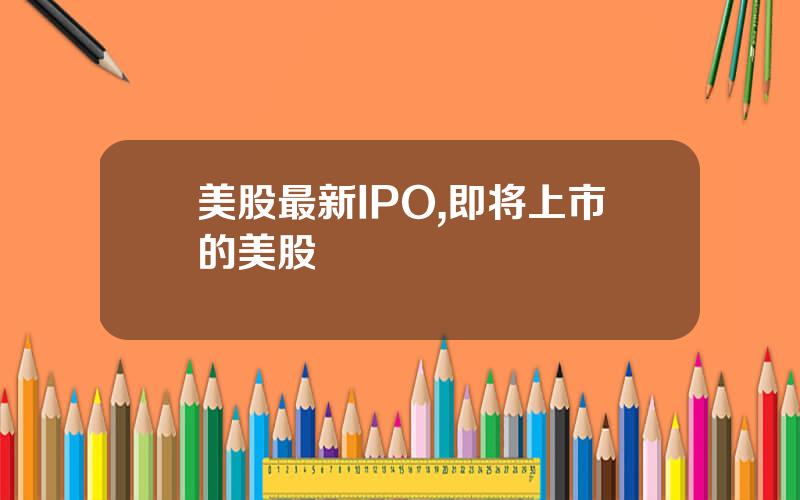 美股最新IPO,即将上市的美股